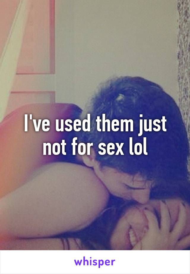 I've used them just not for sex lol