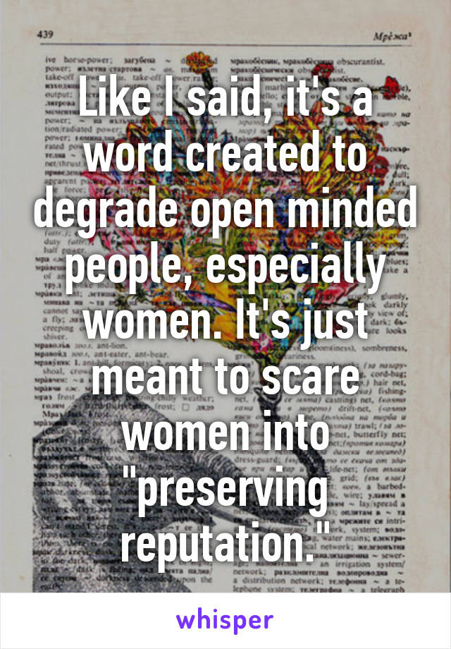 Like I said, it's a word created to degrade open minded people, especially women. It's just meant to scare women into "preserving reputation."