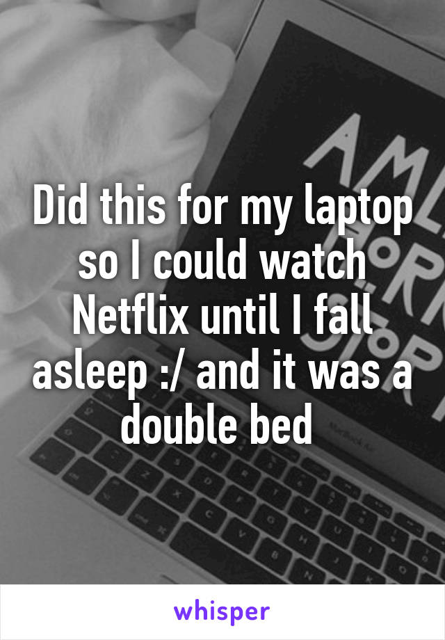 Did this for my laptop so I could watch Netflix until I fall asleep :/ and it was a double bed 