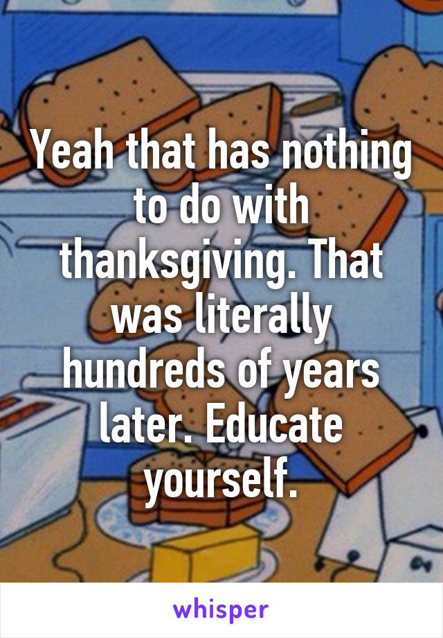Yeah that has nothing to do with thanksgiving. That was literally hundreds of years later. Educate yourself.