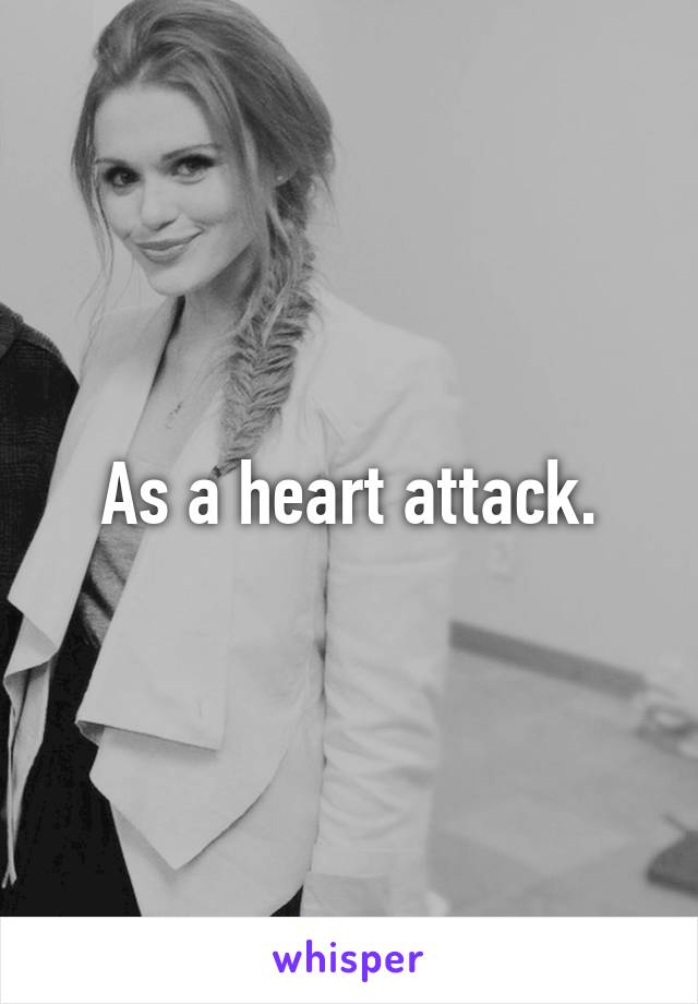 As a heart attack.