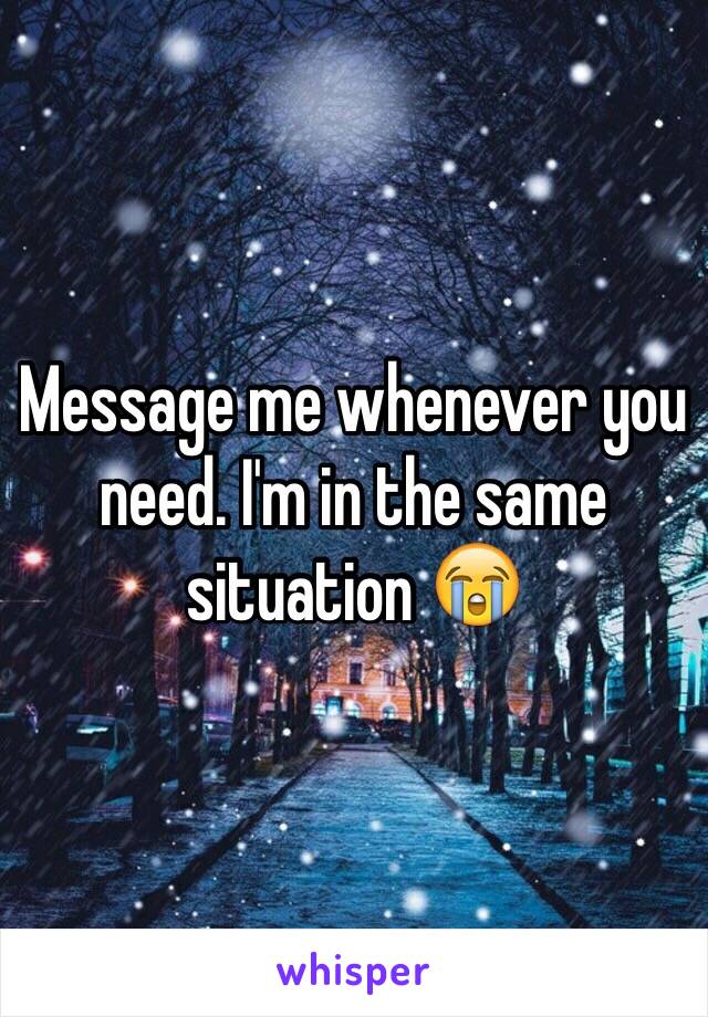 Message me whenever you need. I'm in the same situation 😭