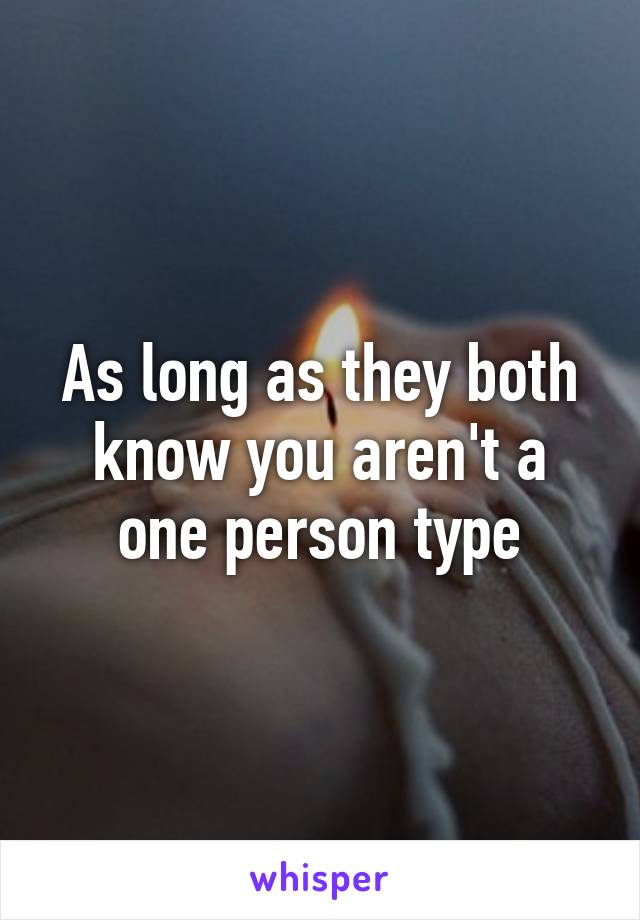 As long as they both know you aren't a one person type