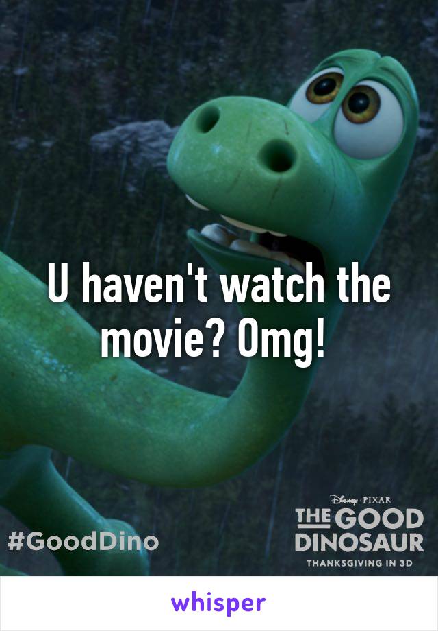 U haven't watch the movie? Omg! 