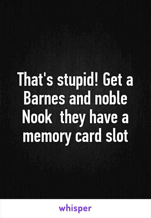 That's stupid! Get a Barnes and noble Nook  they have a memory card slot