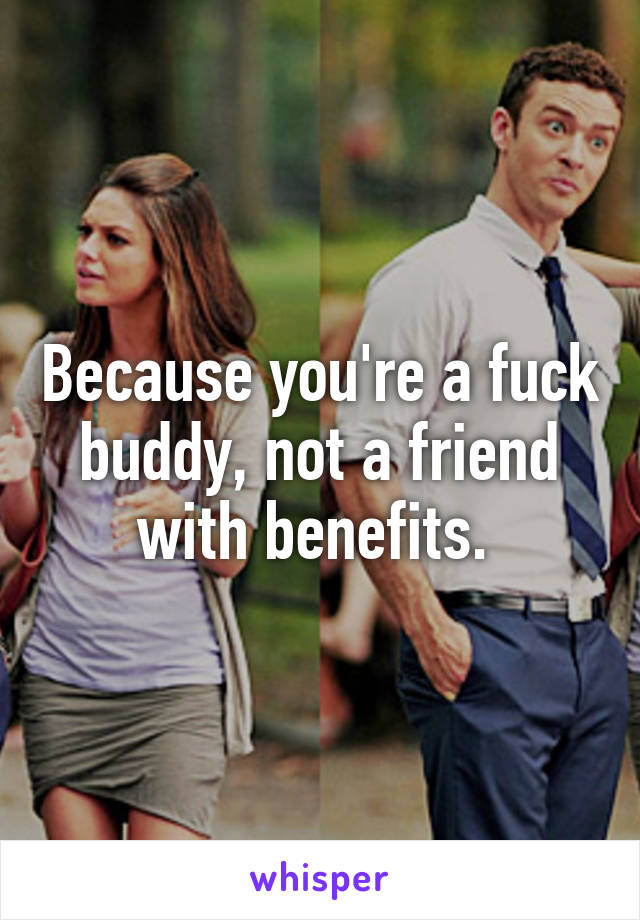 Because you're a fuck buddy, not a friend with benefits. 