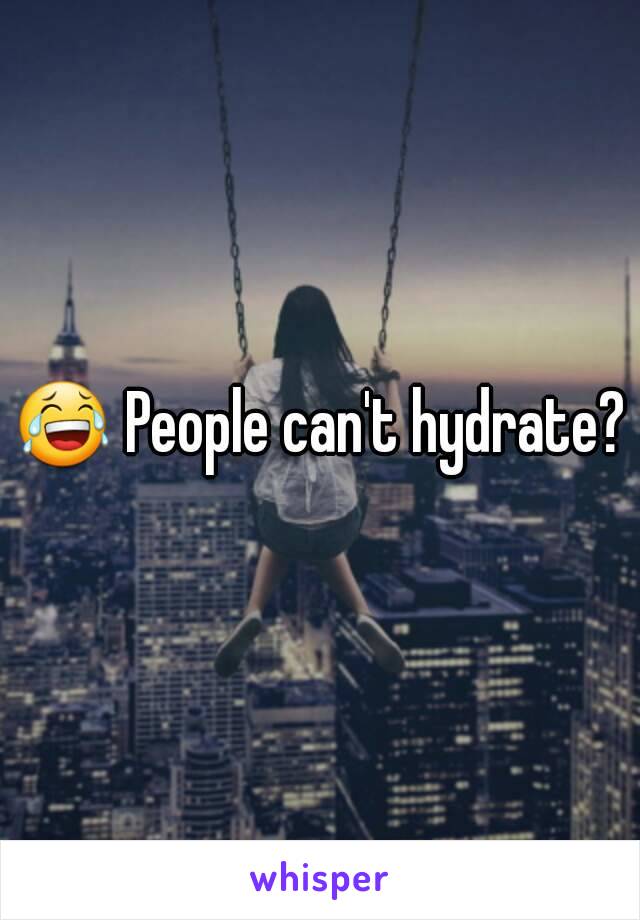 😂 People can't hydrate?