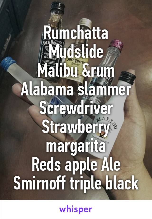 Rumchatta
Mudslide
Malibu &rum
Alabama slammer
Screwdriver
Strawberry margarita
Reds apple Ale
Smirnoff triple black