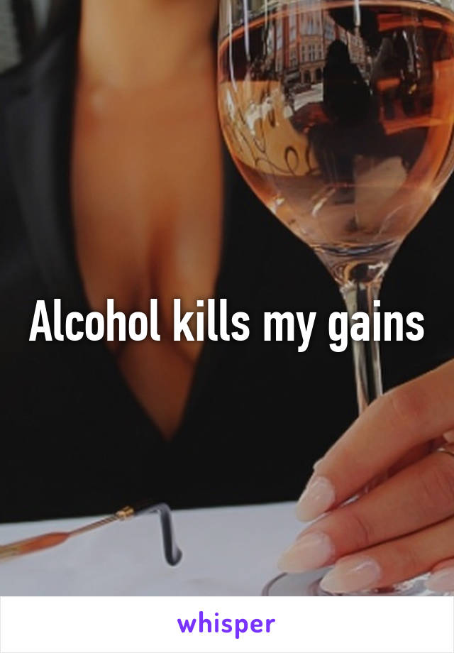 Alcohol kills my gains