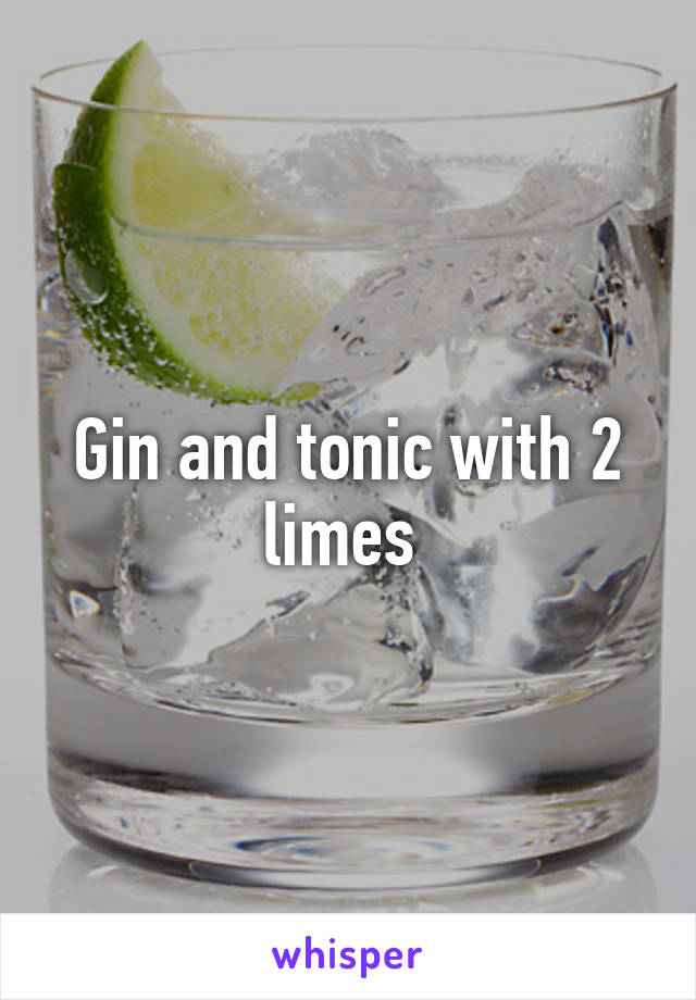 Gin and tonic with 2 limes 