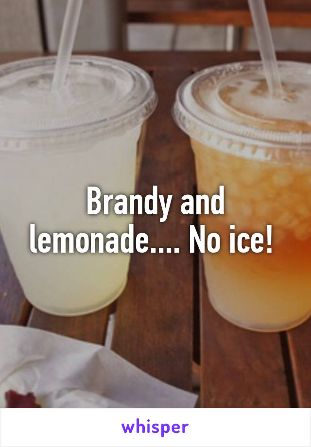 Brandy and lemonade.... No ice! 