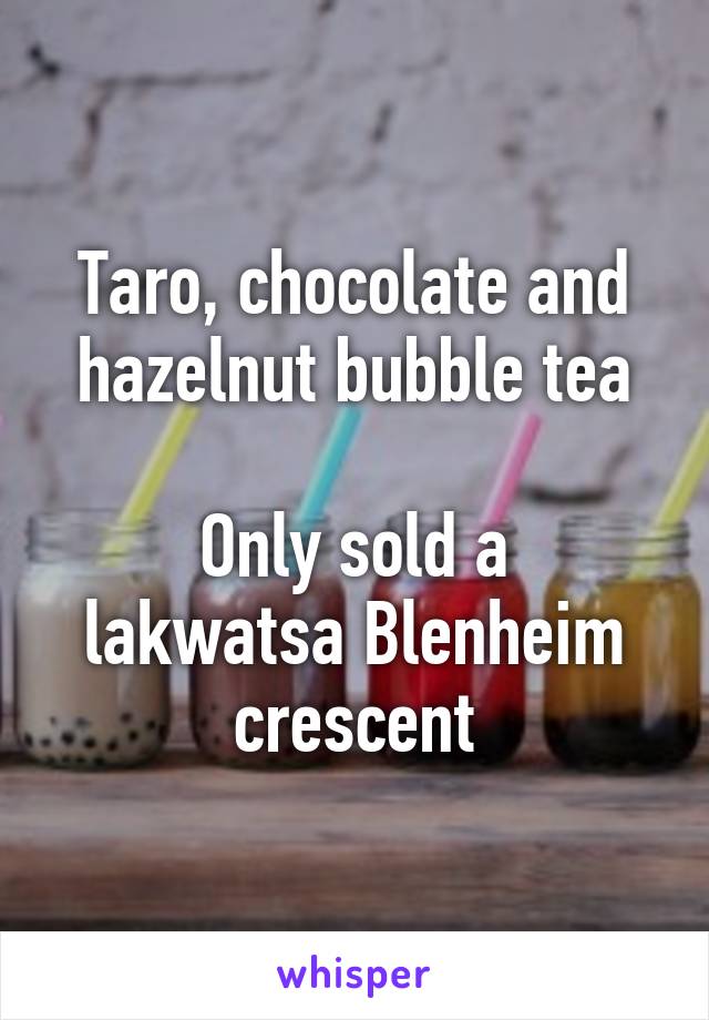 Taro, chocolate and hazelnut bubble tea

Only sold a lakwatsa Blenheim crescent