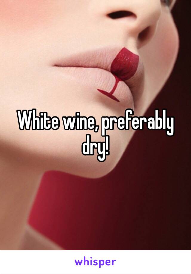 White wine, preferably dry!