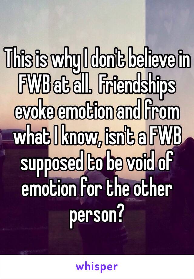 This is why I don't believe in FWB at all.  Friendships evoke emotion and from what I know, isn't a FWB supposed to be void of emotion for the other person? 