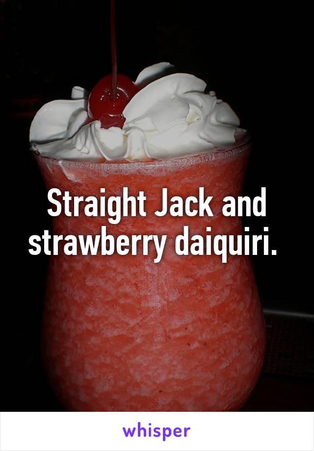 Straight Jack and strawberry daiquiri. 