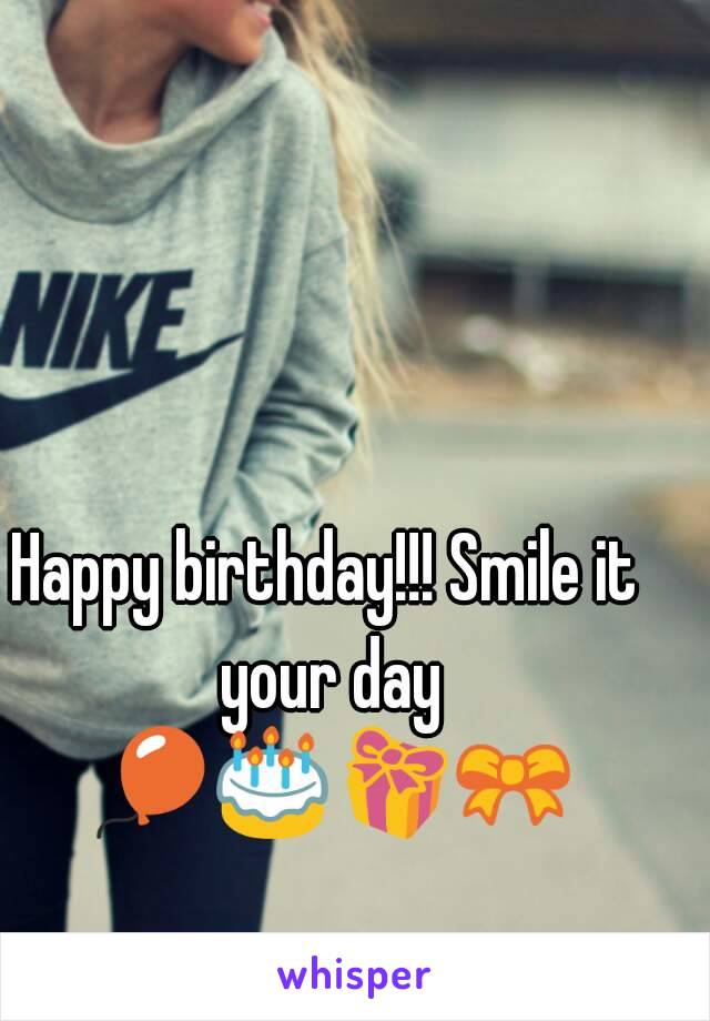 Happy birthday!!! Smile it your day 🎈🎂🎁🎀