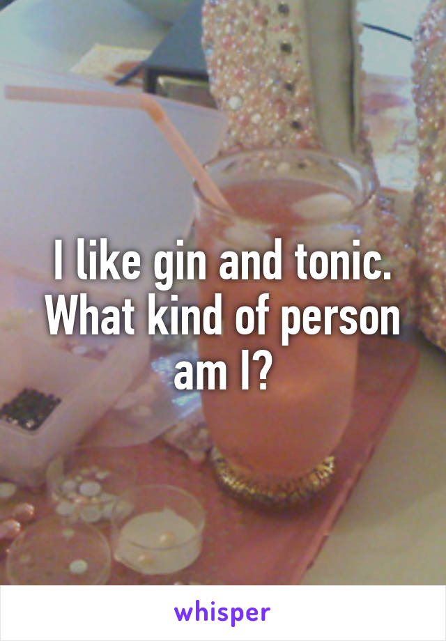 I like gin and tonic. What kind of person am I?