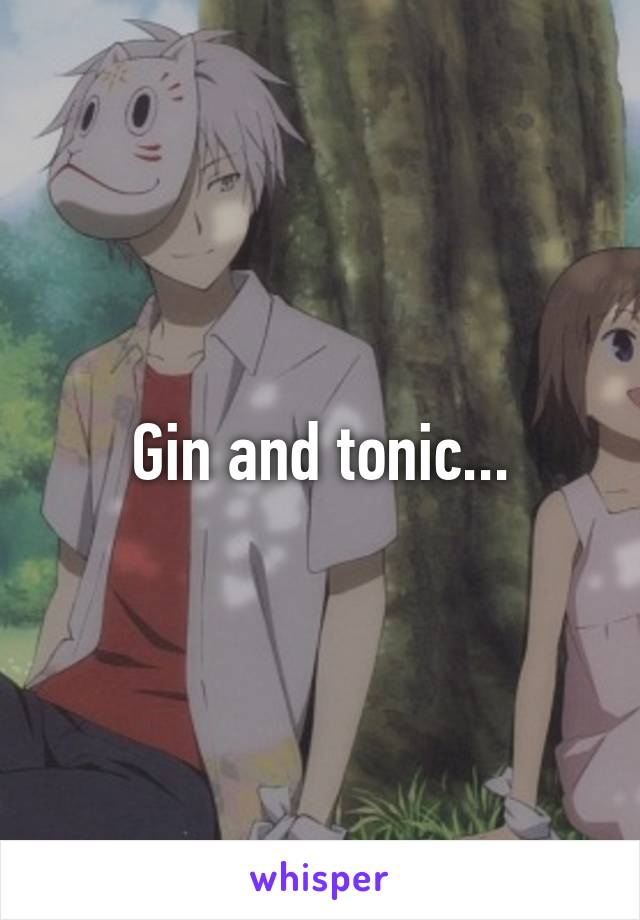 Gin and tonic...