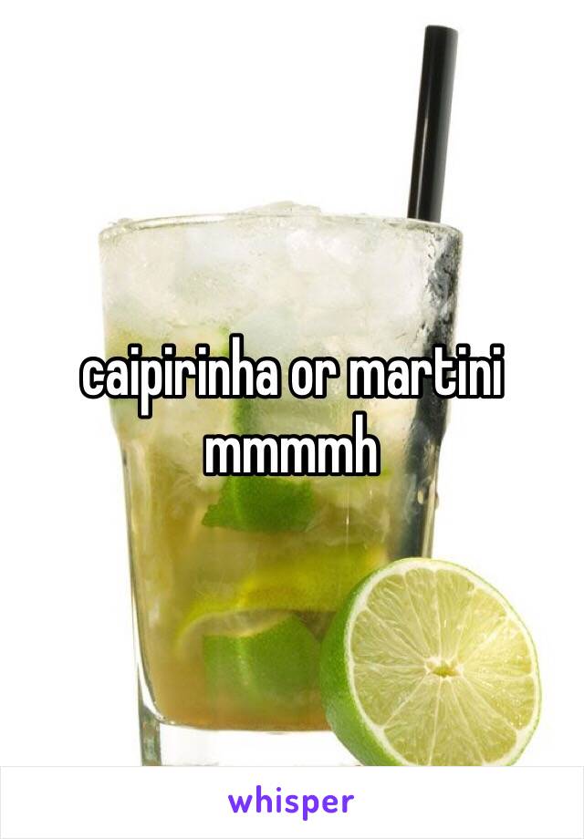 caipirinha or martini mmmmh