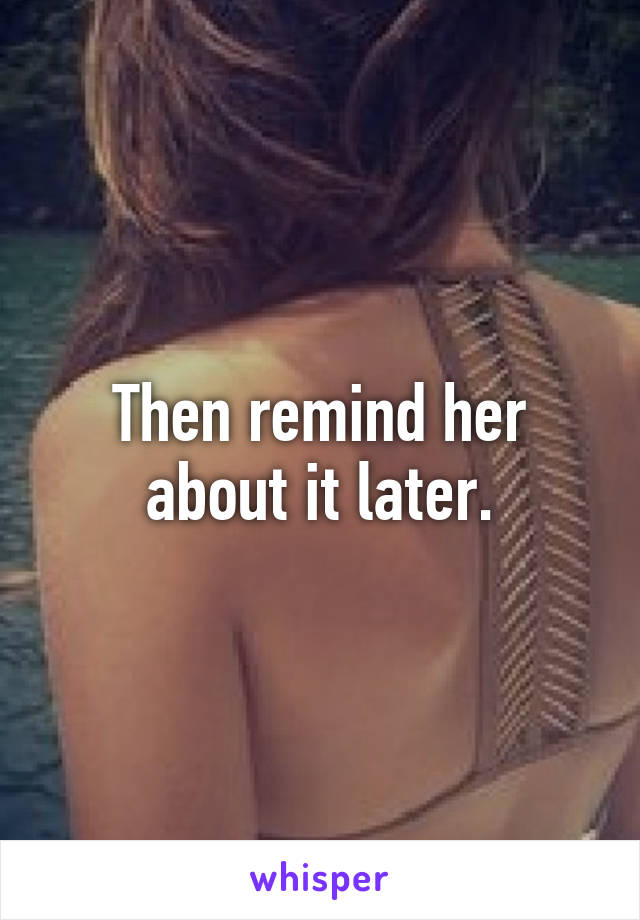 Then remind her about it later.