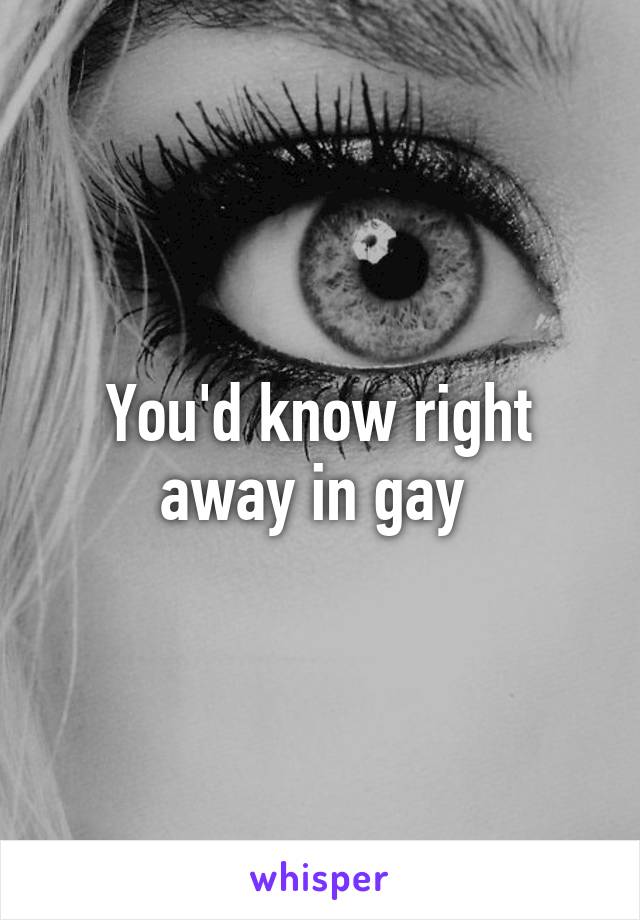 You'd know right away in gay 