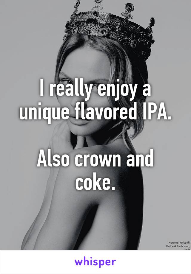 I really enjoy a unique flavored IPA.

Also crown and coke.