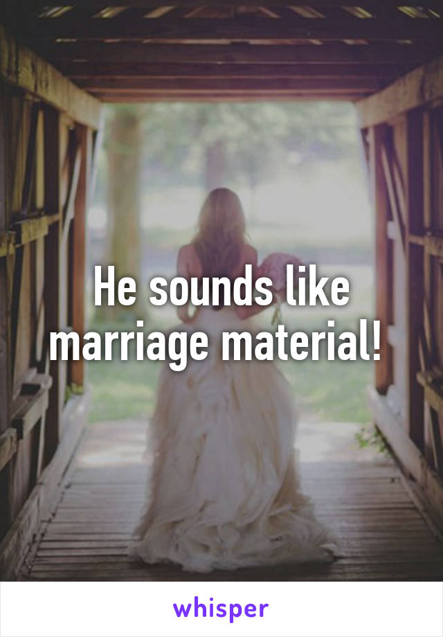 He sounds like marriage material! 