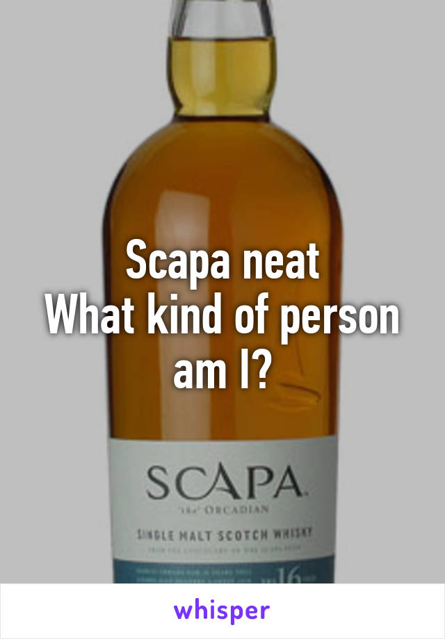 Scapa neat
What kind of person am I?