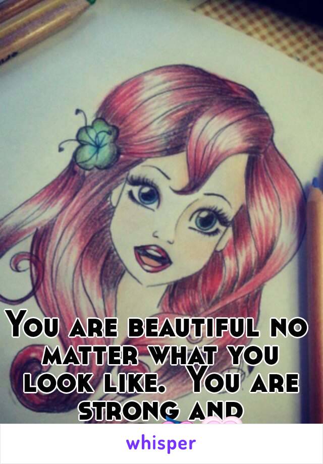 You are beautiful no matter what you look like.  You are strong and brave💝💗