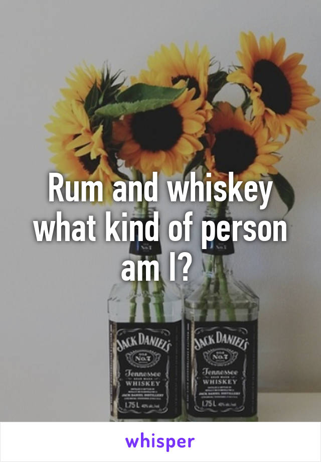 Rum and whiskey what kind of person am I? 