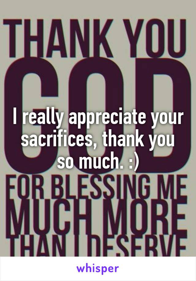 I really appreciate your sacrifices, thank you so much. :)