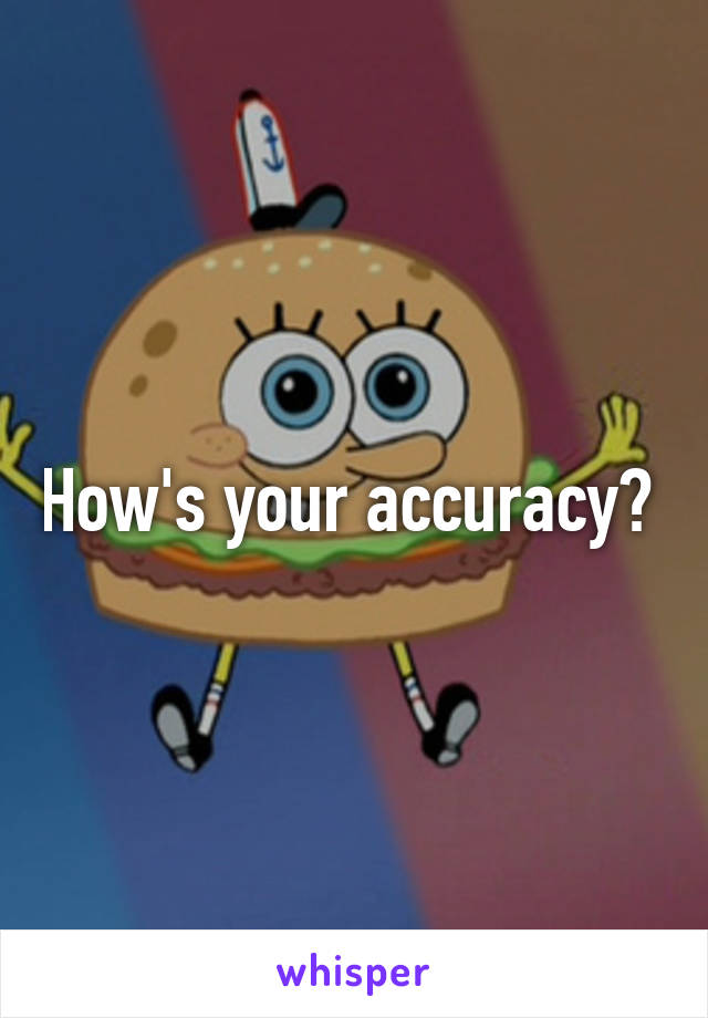 How's your accuracy? 