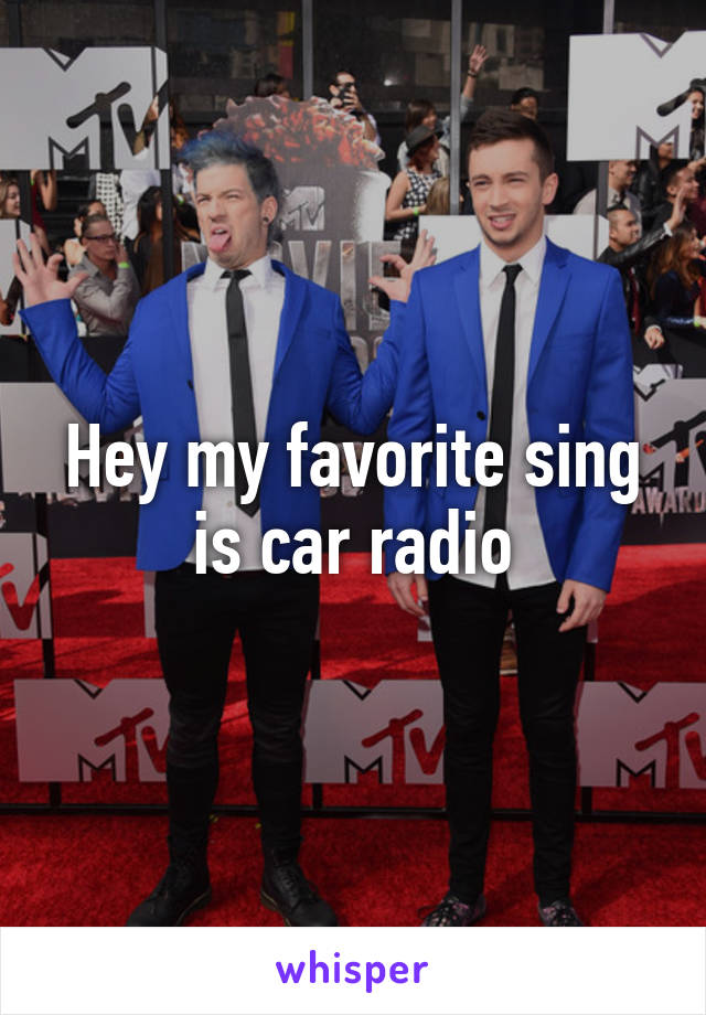 Hey my favorite sing is car radio
