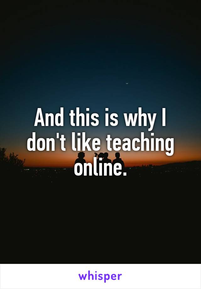 And this is why I don't like teaching online.