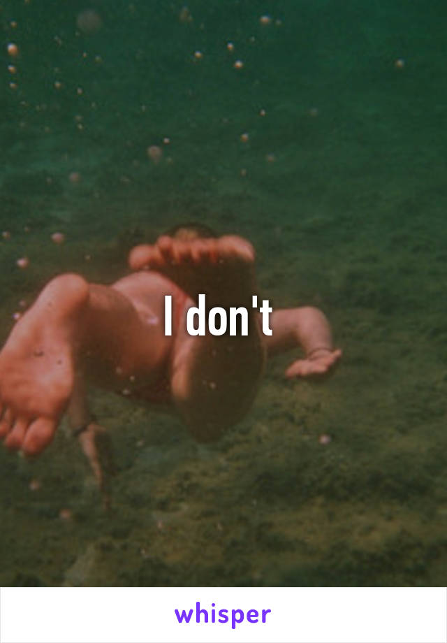 I don't 