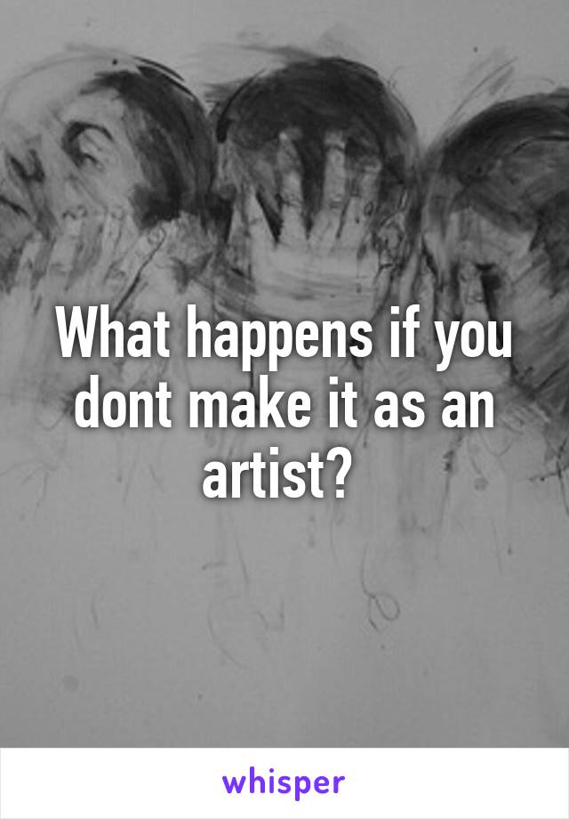 What happens if you dont make it as an artist? 