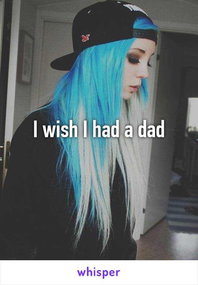 I wish I had a dad
