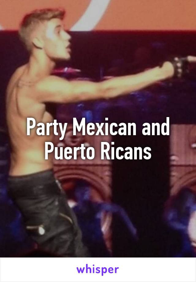 Party Mexican and Puerto Ricans