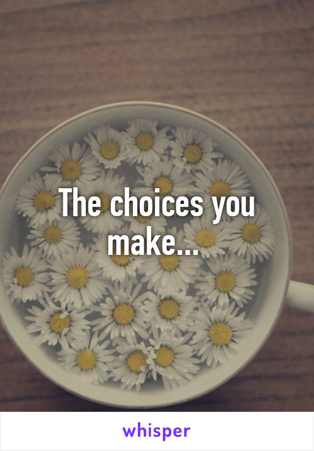 The choices you make... 