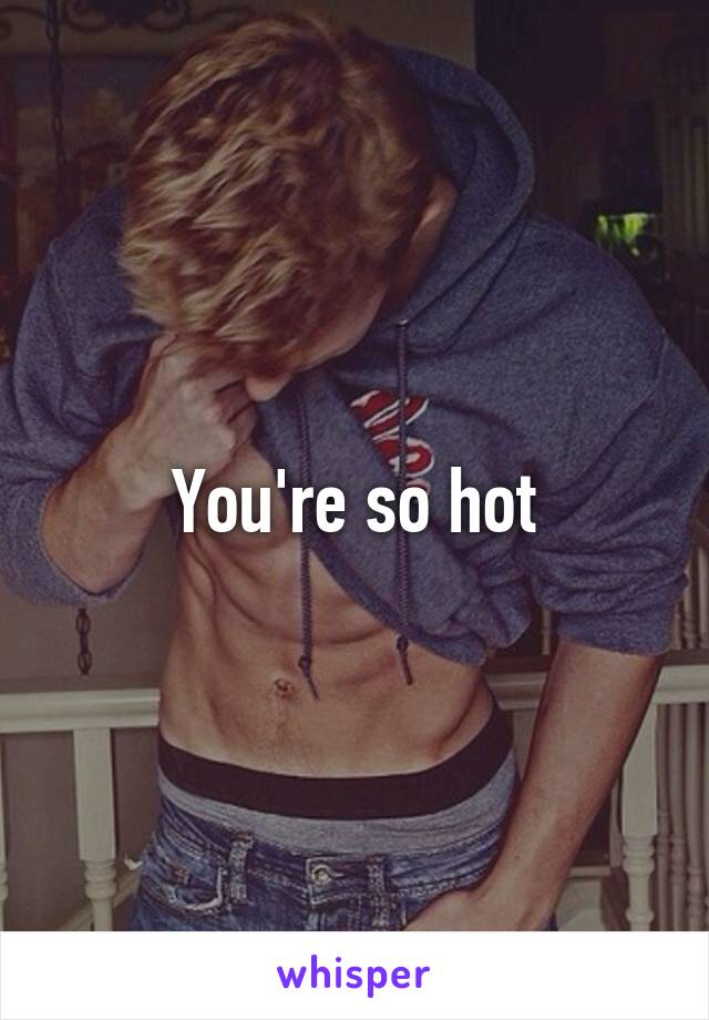 You're so hot