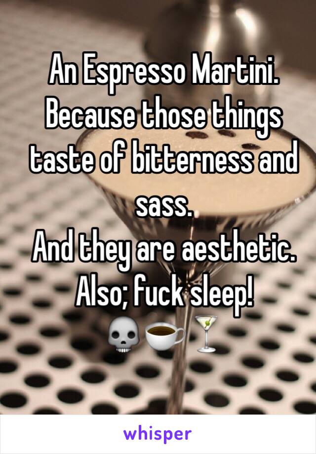 An Espresso Martini. 
Because those things taste of bitterness and sass. 
And they are aesthetic.
Also; fuck sleep! 
💀☕️🍸
