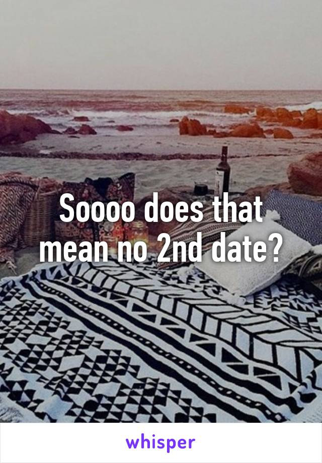 Soooo does that mean no 2nd date?