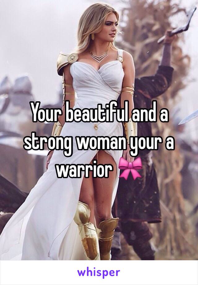 Your beautiful and a strong woman your a warrior 🎀