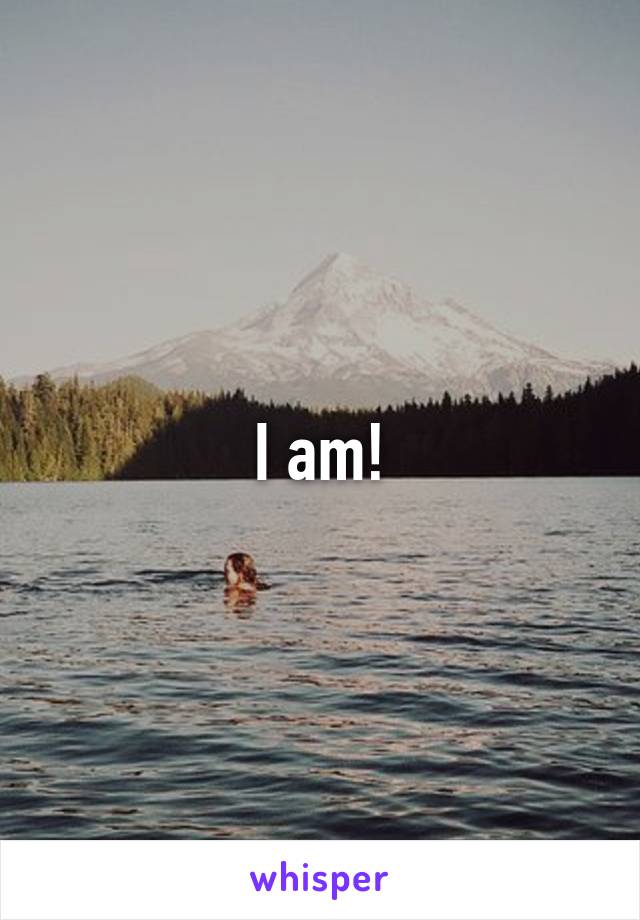 I am!