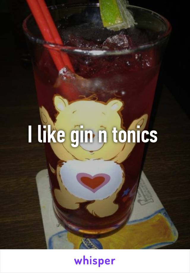 I like gin n tonics 