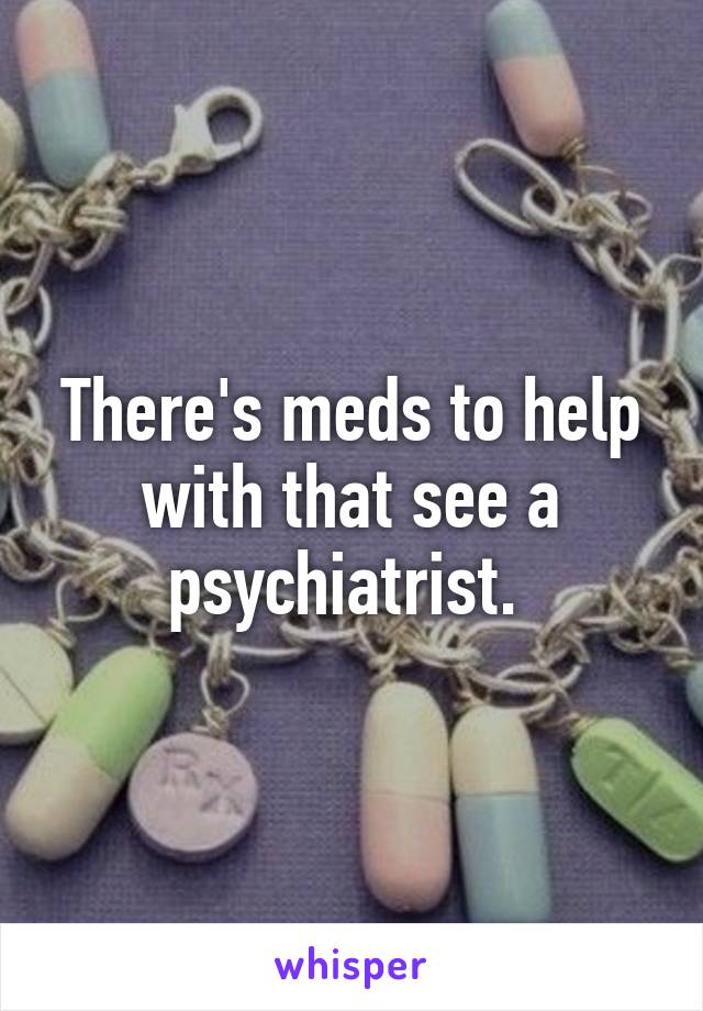 There's meds to help with that see a psychiatrist. 
