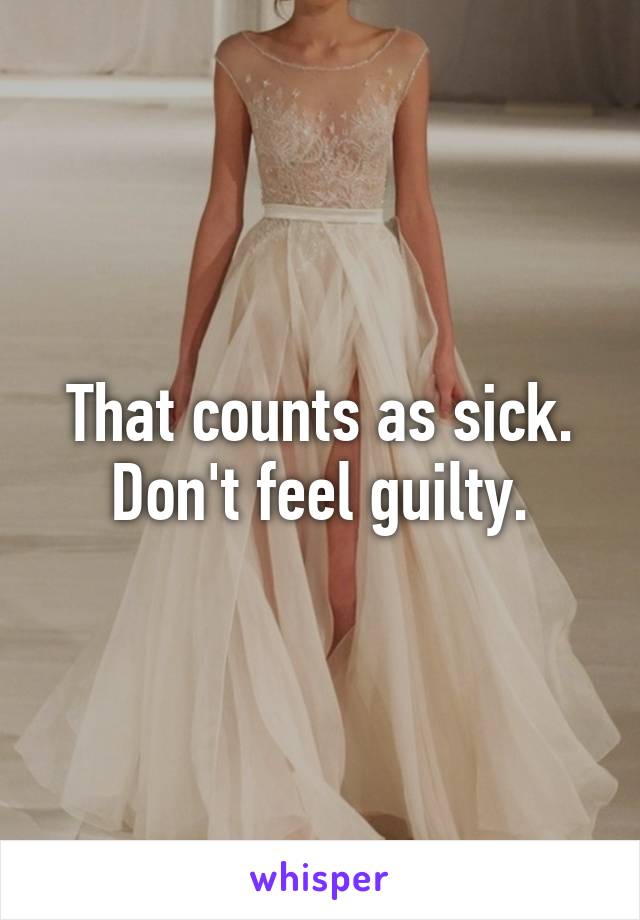 That counts as sick. Don't feel guilty.
