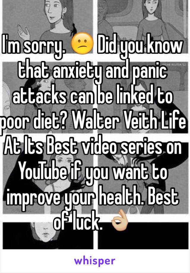 I'm sorry. 😕 Did you know that anxiety and panic attacks can be linked to poor diet? Walter Veith Life At Its Best video series on YouTube if you want to improve your health. Best of luck. 👌🏼
