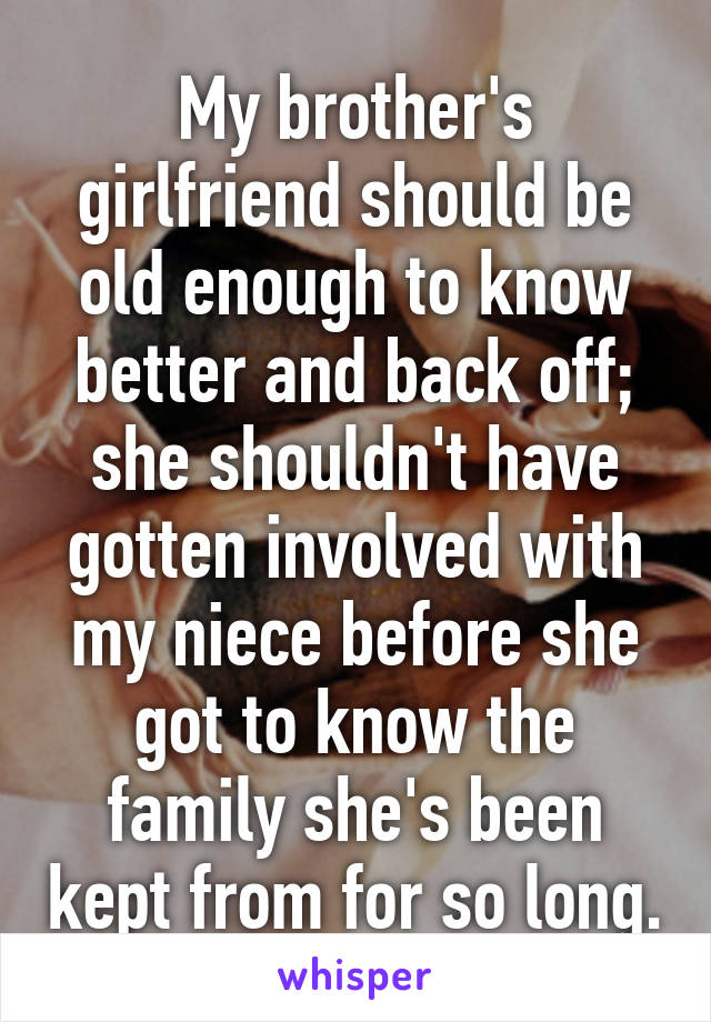 My brother's girlfriend should be old enough to know better and back off; she shouldn't have gotten involved with my niece before she got to know the family she's been kept from for so long.