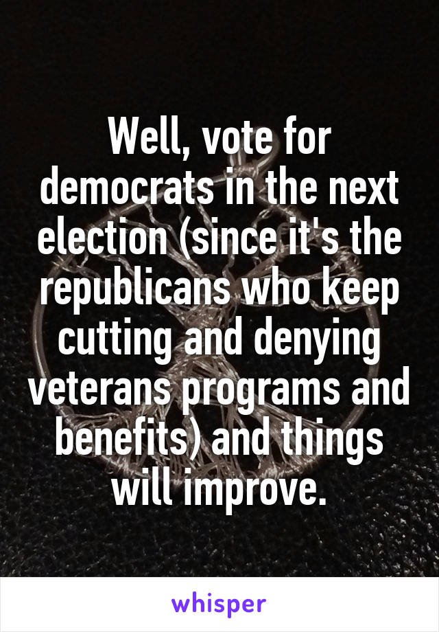 Well, vote for democrats in the next election (since it's the republicans who keep cutting and denying veterans programs and benefits) and things will improve.